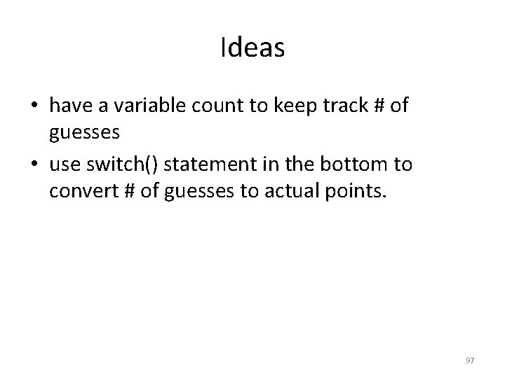 Ideas • have a variable count to keep track # of guesses • use