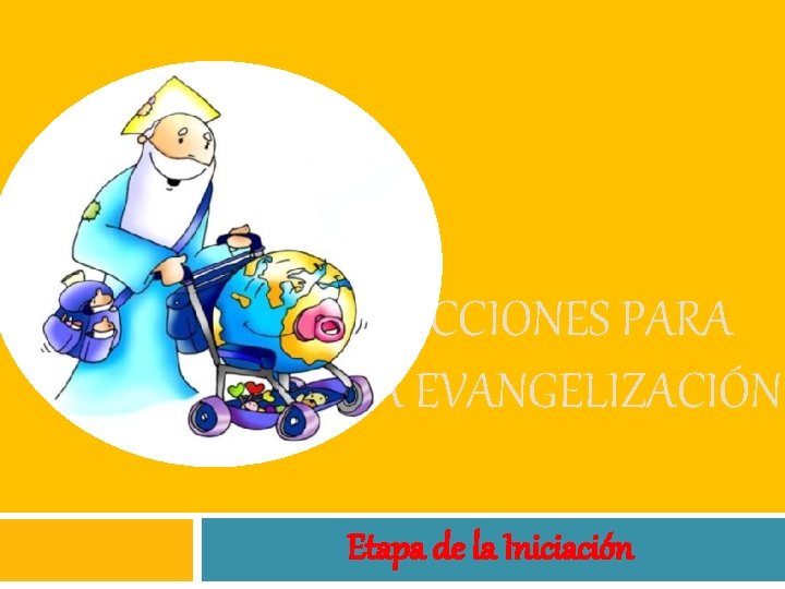 ACCIONES PARA LA EVANGELIZACIÓN Etapa de la Iniciación ACCIONES PARA LA EVANGELIZACIÓN Etapa de la Iniciación