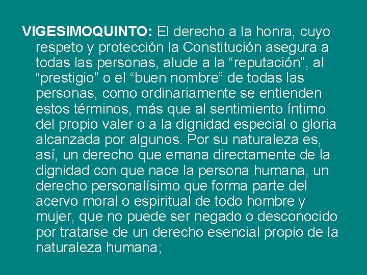 VIGESIMOQUINTO: El derecho a la honra, cuyo respeto y protección la Constitución asegura a