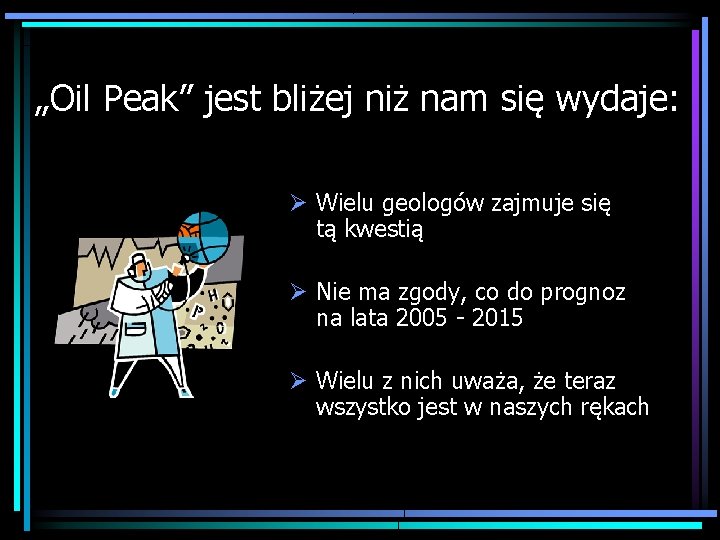 „Oil Peak” jest bliżej niż nam się wydaje: Ø Wielu geologów zajmuje się tą