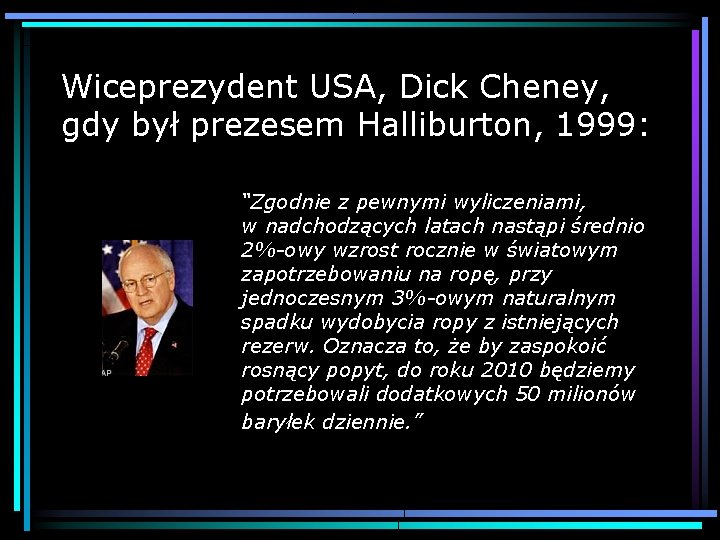 Wiceprezydent USA, Dick Cheney, gdy był prezesem Halliburton, 1999: “Zgodnie z pewnymi wyliczeniami, w