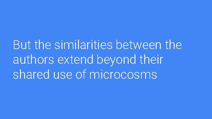 But the similarities between the authors extend beyond their shared use of microcosms 