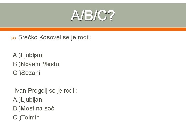 A/B/C? Srečko Kosovel se je rodil: A. )Ljubljani B. )Novem Mestu C. )Sežani Ivan