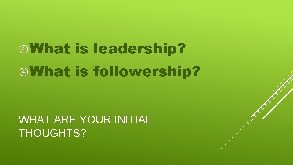  What is leadership? What is followership? WHAT ARE YOUR INITIAL THOUGHTS? 