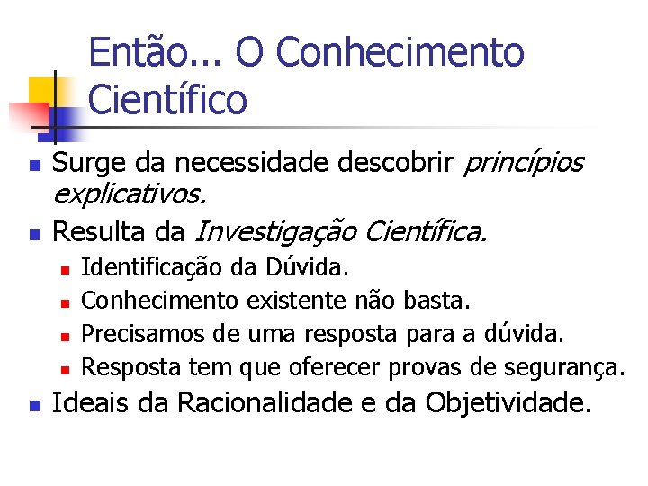 Então. . . O Conhecimento Científico n n Surge da necessidade descobrir princípios explicativos.