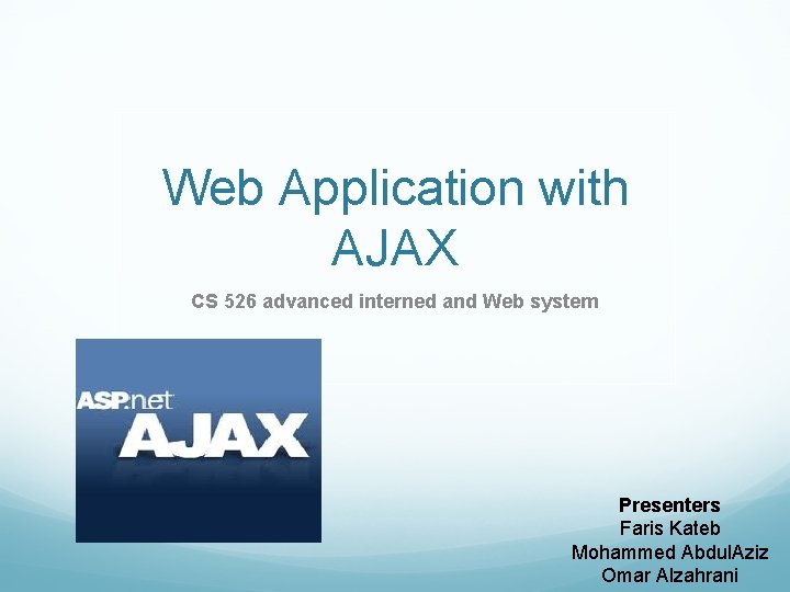 Web Application with AJAX CS 526 advanced interned and Web system Presenters Faris Kateb