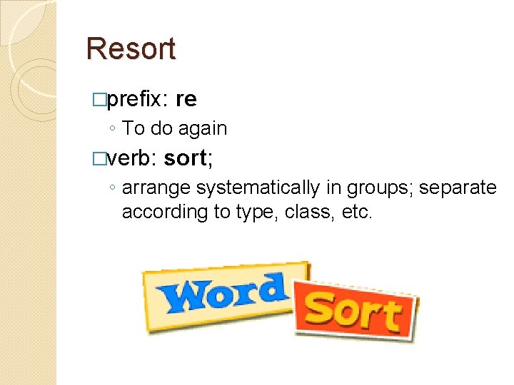 Resort �prefix: re ◦ To do again �verb: sort; ◦ arrange systematically in groups; Resort �prefix: re ◦ To do again �verb: sort; ◦ arrange systematically in groups;