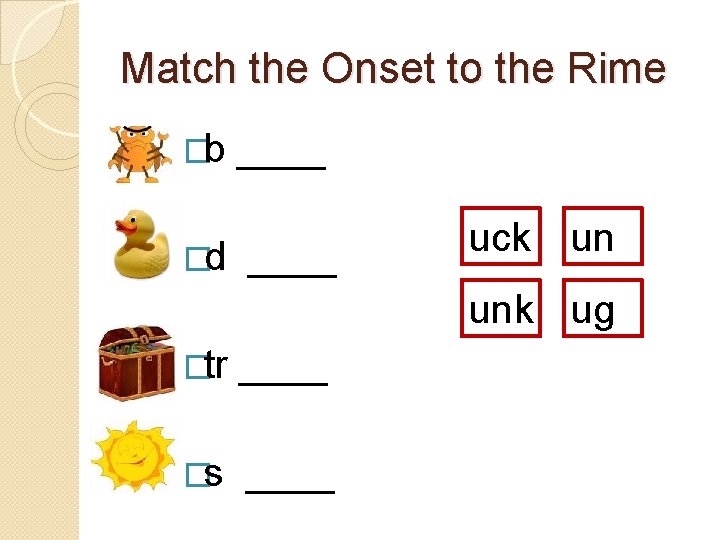 Match the Onset to the Rime �b ____ �d ____ uck un unk ug Match the Onset to the Rime �b ____ �d ____ uck un unk ug