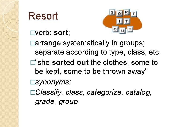 Resort �verb: sort; �arrange systematically in groups; separate according to type, class, etc. �"she Resort �verb: sort; �arrange systematically in groups; separate according to type, class, etc. �"she