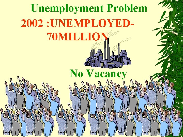 Unemployment Problem 2002 : UNEMPLOYED 70 MILLION No Vacancy 