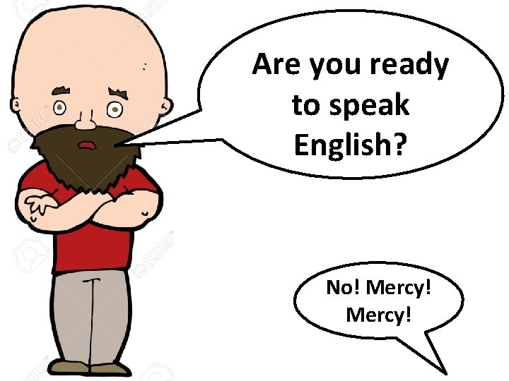 Are you ready to speak English? No! Mercy! 