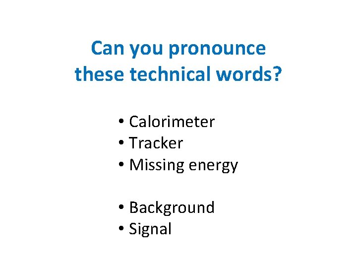 Can you pronounce these technical words? • Calorimeter • Tracker • Missing energy •