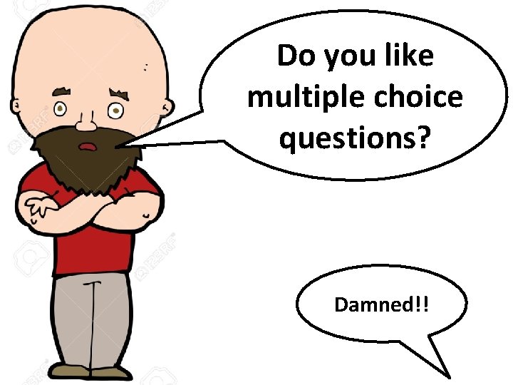 Do you like multiple choice questions? Damned!! 