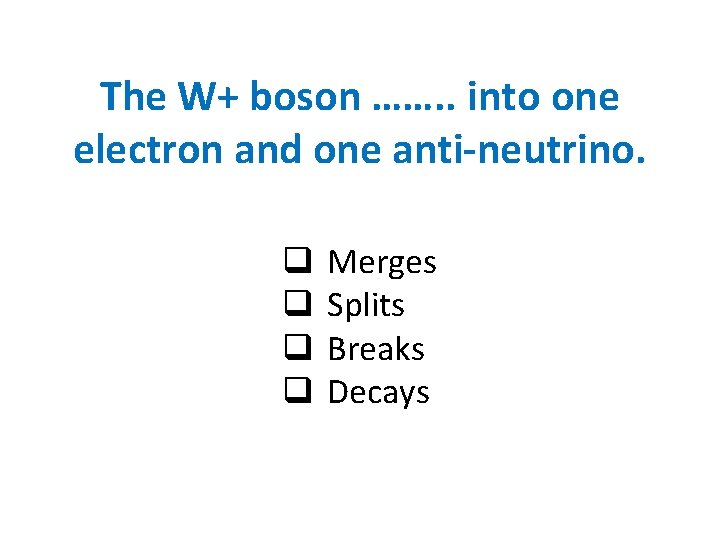 The W+ boson ……. . into one electron and one anti-neutrino. q q Merges