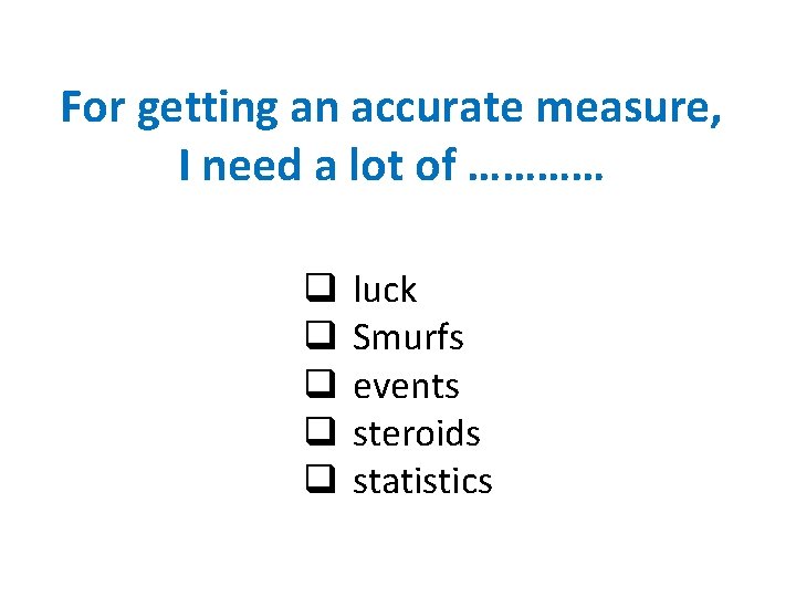 For getting an accurate measure, I need a lot of ………… q q q