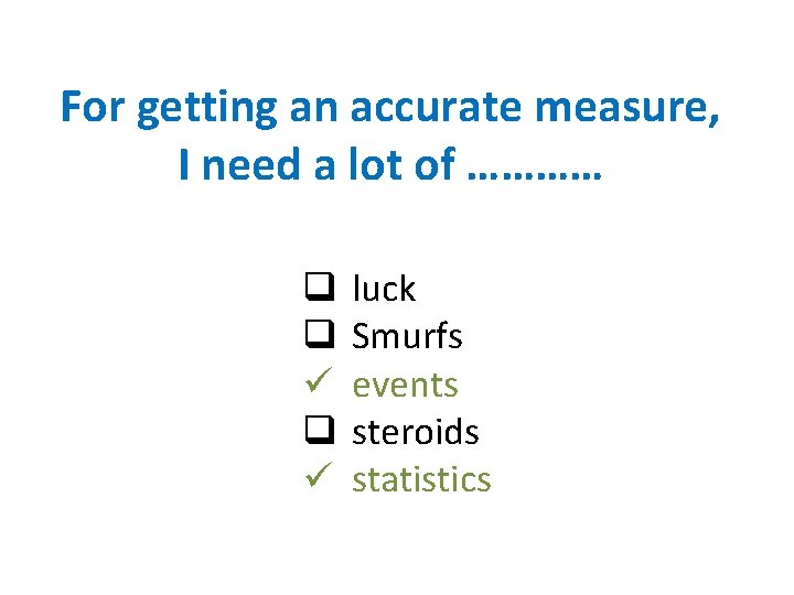 For getting an accurate measure, I need a lot of ………… q q ü