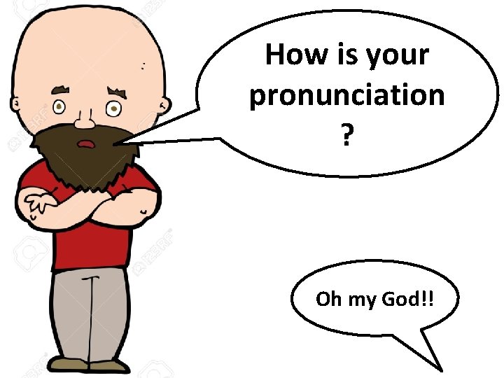 How is your pronunciation ? Oh my God!! 