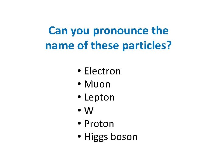 Can you pronounce the name of these particles? • Electron • Muon • Lepton