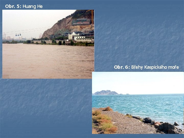 Obr. 5: Huang He Obr. 6: Břehy Kaspického moře 