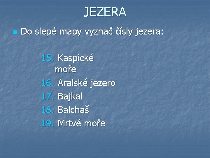 JEZERA n Do slepé mapy vyznač čísly jezera: 15. Kaspické moře 16. Aralské jezero