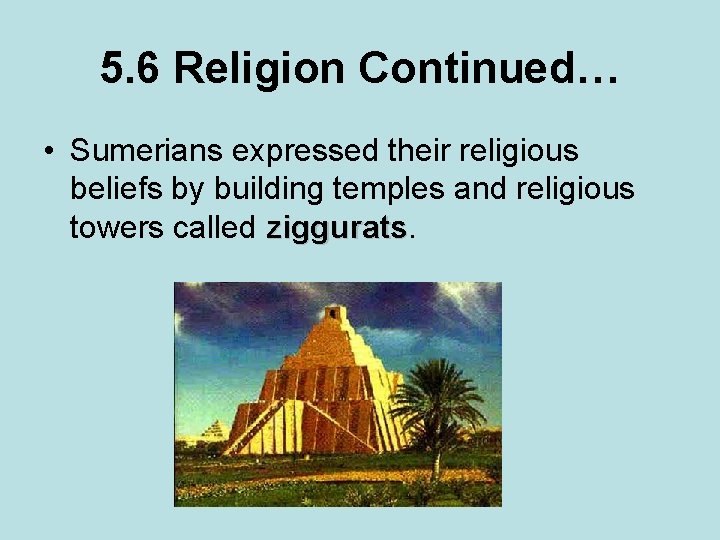 5. 6 Religion Continued… • Sumerians expressed their religious beliefs by building temples and