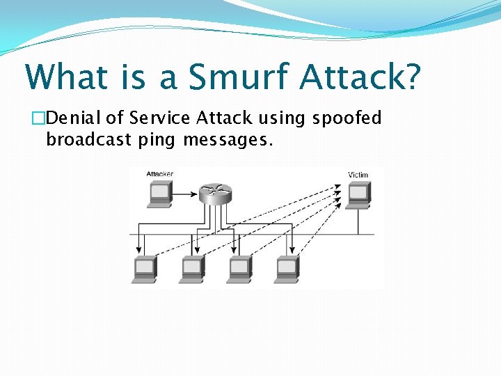 What is a Smurf Attack? �Denial of Service Attack using spoofed broadcast ping messages.