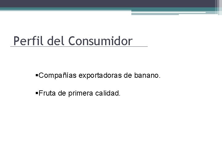 Perfil del Consumidor §Compañías exportadoras de banano. §Fruta de primera calidad. 