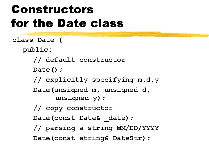 Constructors for the Date class Date { public: // default constructor Date(); // explicitly