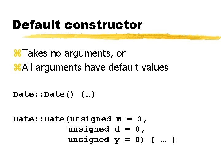 Default constructor z. Takes no arguments, or z. All arguments have default values Date: