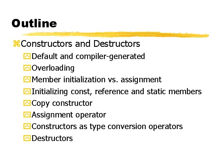 Outline z. Constructors and Destructors y. Default and compiler-generated y. Overloading y. Member initialization