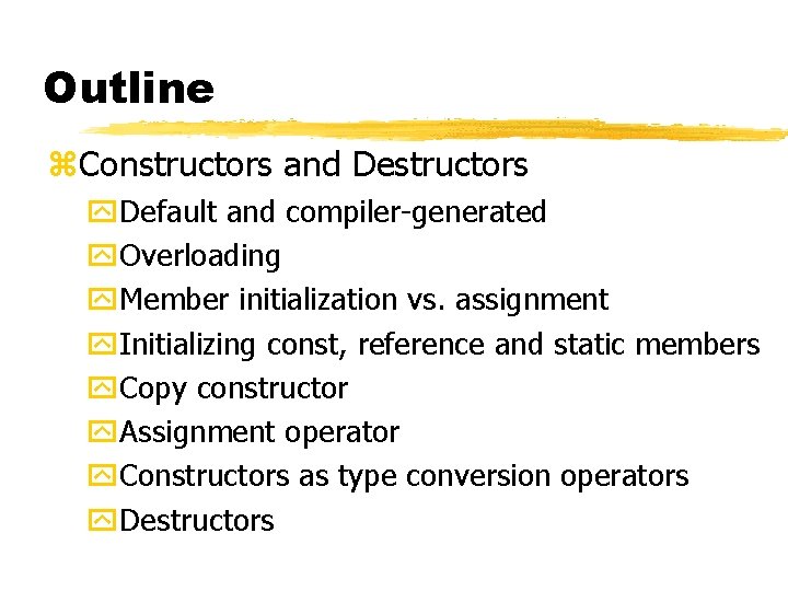 Outline z. Constructors and Destructors y. Default and compiler-generated y. Overloading y. Member initialization Outline z. Constructors and Destructors y. Default and compiler-generated y. Overloading y. Member initialization