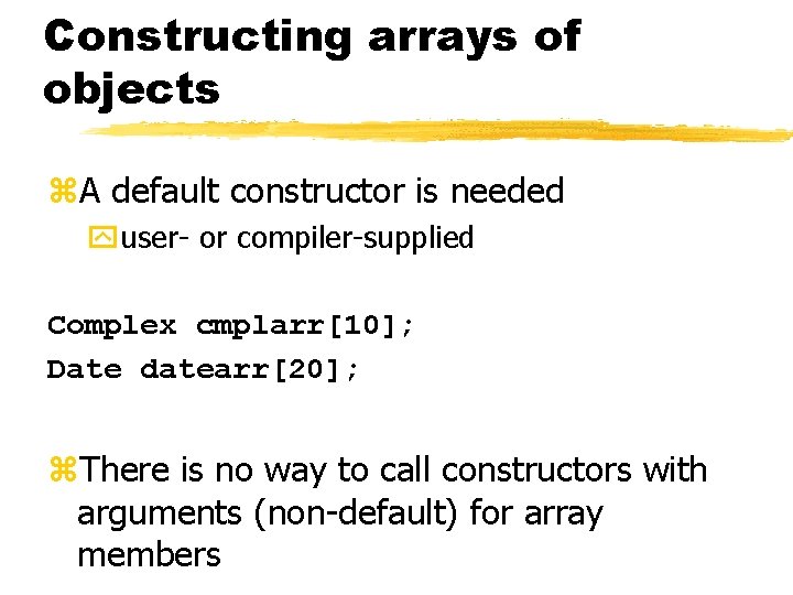 Constructing arrays of objects z. A default constructor is needed yuser- or compiler-supplied Complex