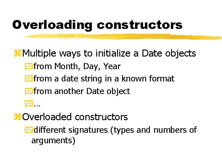 Overloading constructors z. Multiple ways to initialize a Date objects yfrom Month, Day, Year