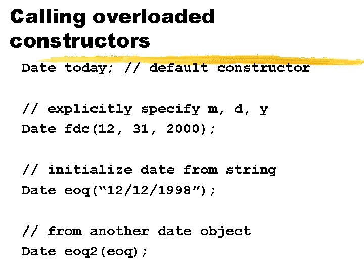 Calling overloaded constructors Date today; // default constructor // explicitly specify m, d, y