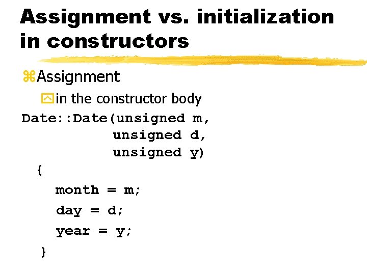 Assignment vs. initialization in constructors z. Assignment yin the constructor body Date: : Date(unsigned