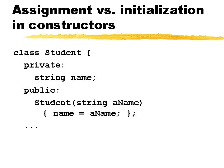 Assignment vs. initialization in constructors class Student { private: string name; public: Student(string a.
