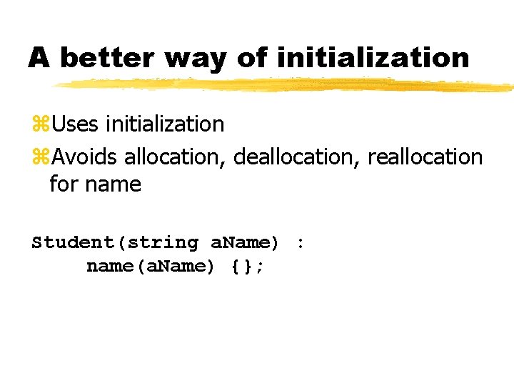 A better way of initialization z. Uses initialization z. Avoids allocation, deallocation, reallocation for