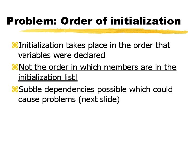 Problem: Order of initialization z. Initialization takes place in the order that variables were