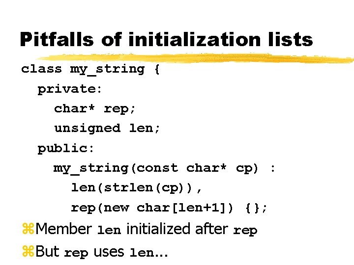 Pitfalls of initialization lists class my_string { private: char* rep; unsigned len; public: my_string(const