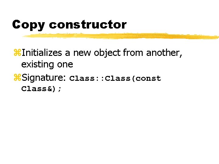 Copy constructor z. Initializes a new object from another, existing one z. Signature: Class: