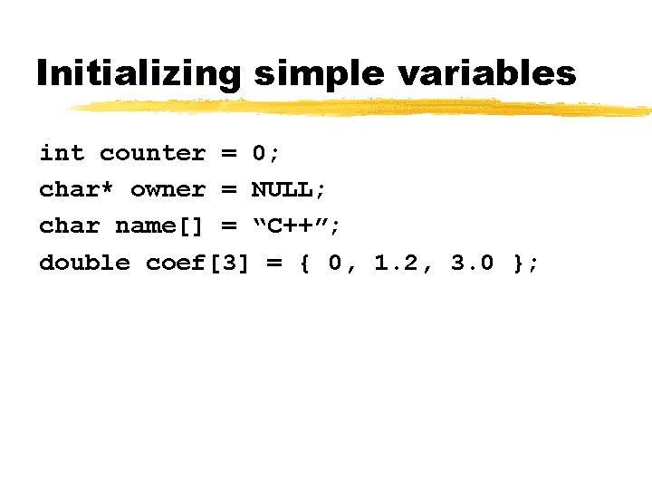 Initializing simple variables int counter = 0; char* owner = NULL; char name[] =