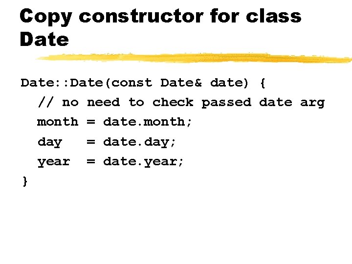 Copy constructor for class Date: : Date(const Date& date) { // no need to