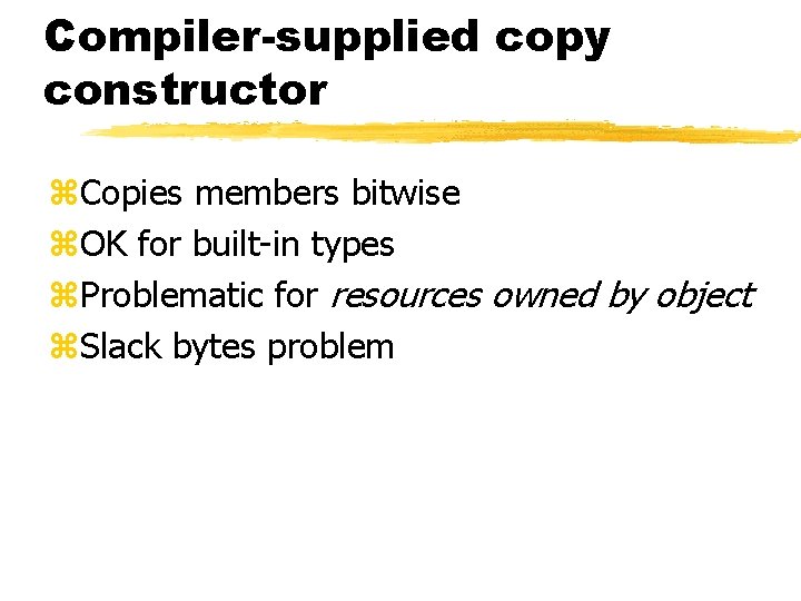 Compiler-supplied copy constructor z. Copies members bitwise z. OK for built-in types z. Problematic