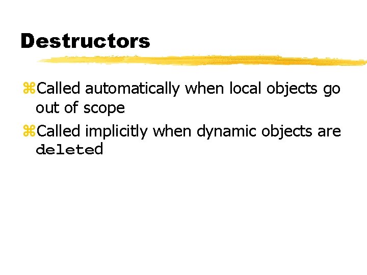 Destructors z. Called automatically when local objects go out of scope z. Called implicitly