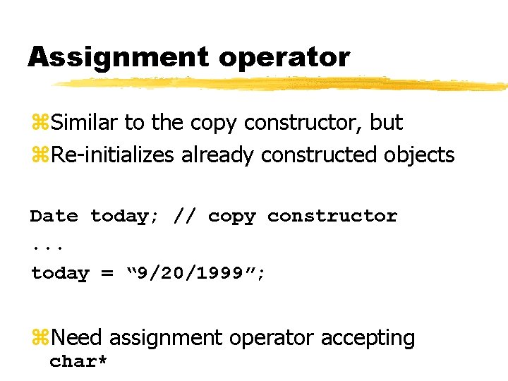 Assignment operator z. Similar to the copy constructor, but z. Re-initializes already constructed objects