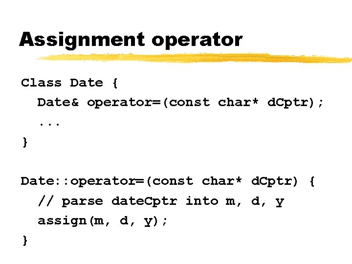 Assignment operator Class Date { Date& operator=(const char* d. Cptr); . . . }