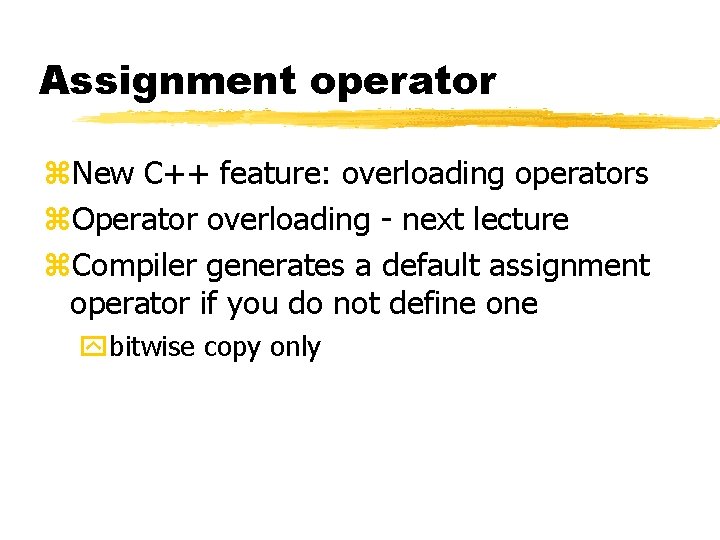 Assignment operator z. New C++ feature: overloading operators z. Operator overloading - next lecture