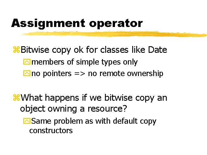 Assignment operator z. Bitwise copy ok for classes like Date ymembers of simple types