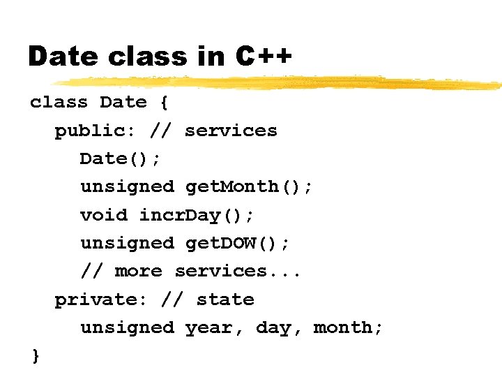 Date class in C++ class Date { public: // services Date(); unsigned get. Month();