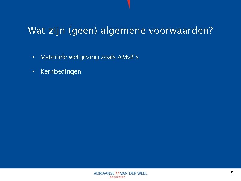 Wat zijn (geen) algemene voorwaarden? • Materiële wetgeving zoals AMv. B’s • Kernbedingen 5